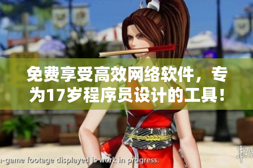 免费享受高效网络软件，专为17岁程序员设计的工具！