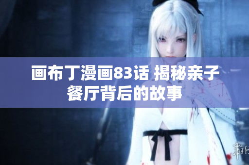 画布丁漫画83话 揭秘亲子餐厅背后的故事