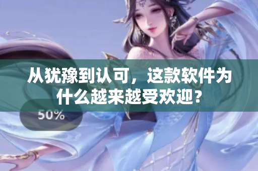 从犹豫到认可，这款软件为什么越来越受欢迎？