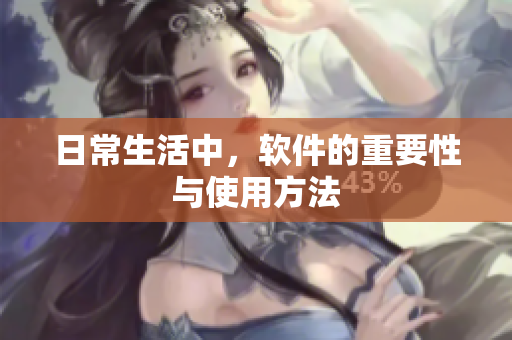 日常生活中，软件的重要性与使用方法