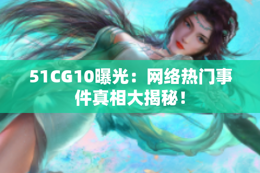 51CG10曝光：网络热门事件真相大揭秘！