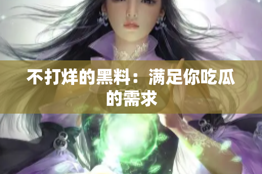 不打烊的黑料：满足你吃瓜的需求