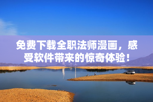 免费下载全职法师漫画，感受软件带来的惊奇体验！