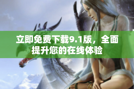 立即免费下载9.1版，全面提升您的在线体验