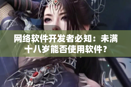 网络软件开发者必知：未满十八岁能否使用软件？