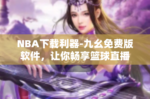 NBA下载利器-九幺免费版软件，让你畅享篮球直播