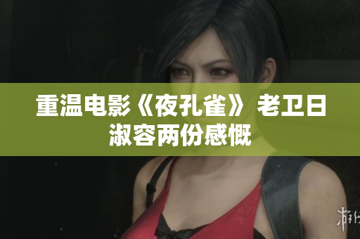 重温电影《夜孔雀》 老卫日淑容两份感慨
