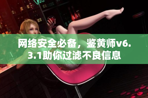 网络安全必备，鉴黄师v6.3.1助你过滤不良信息