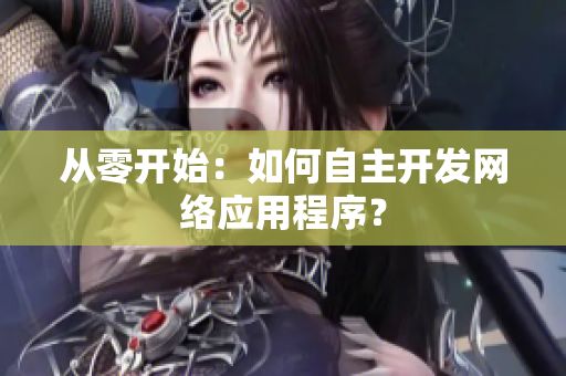 从零开始：如何自主开发网络应用程序？