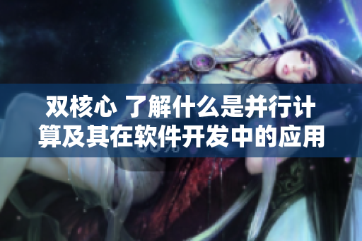 双核心 了解什么是并行计算及其在软件开发中的应用
