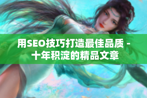 用SEO技巧打造最佳品质 - 十年积淀的精品文章