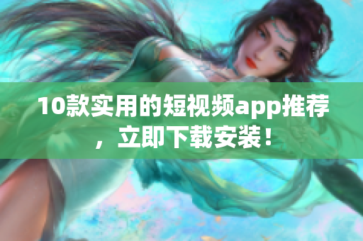 10款实用的短视频app推荐，立即下载安装！