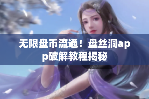 无限盘币流通！盘丝洞app破解教程揭秘