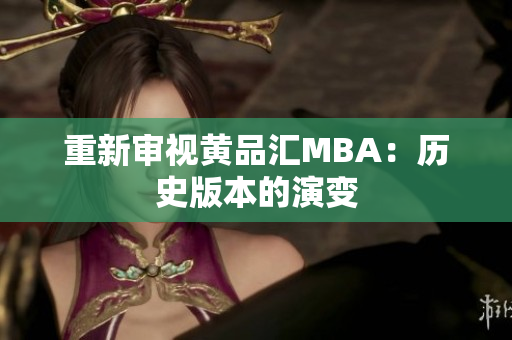 重新审视黄品汇MBA：历史版本的演变