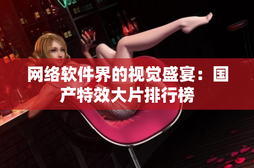 网络软件界的视觉盛宴：国产特效大片排行榜