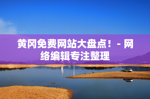 黄冈免费网站大盘点！- 网络编辑专注整理