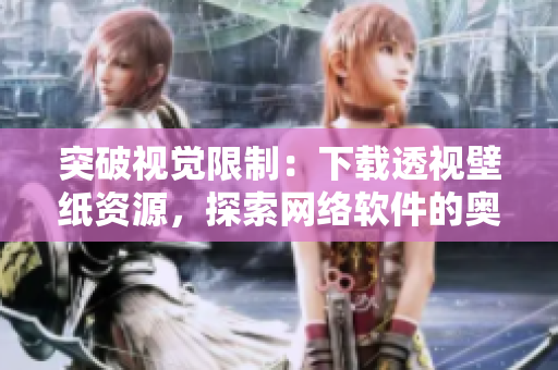 突破视觉限制：下载透视壁纸资源，探索网络软件的奥秘！