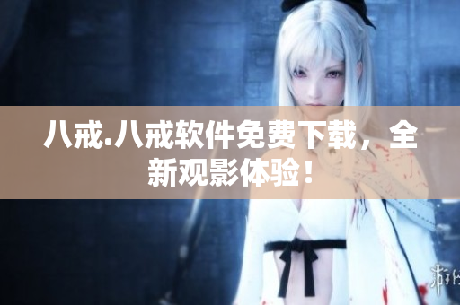 八戒.八戒软件免费下载，全新观影体验！