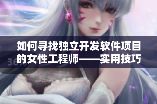 如何寻找独立开发软件项目的女性工程师——实用技巧