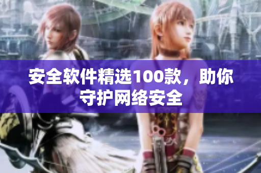 安全软件精选100款，助你守护网络安全