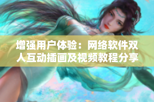 增强用户体验：网络软件双人互动插画及视频教程分享
