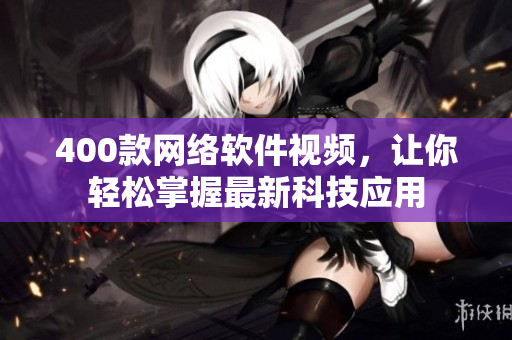 400款网络软件视频，让你轻松掌握最新科技应用