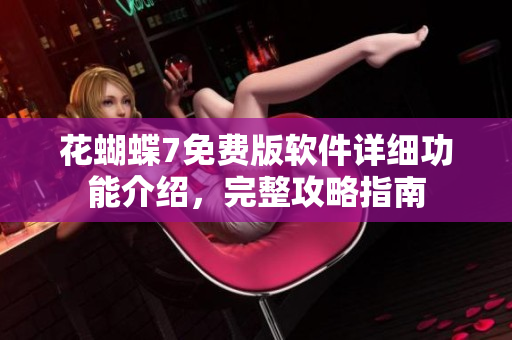 花蝴蝶7免费版软件详细功能介绍，完整攻略指南