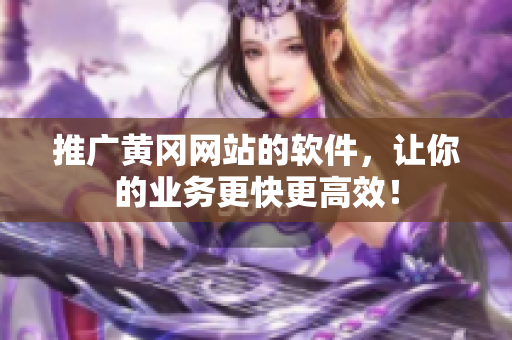 推广黄冈网站的软件，让你的业务更快更高效！
