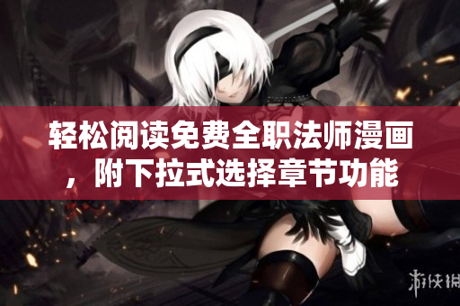 轻松阅读免费全职法师漫画，附下拉式选择章节功能