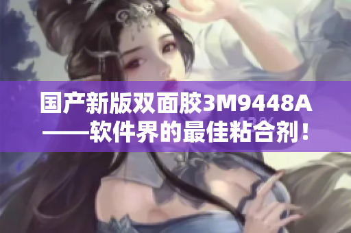 国产新版双面胶3M9448A——软件界的最佳粘合剂！
