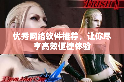 优秀网络软件推荐，让你尽享高效便捷体验