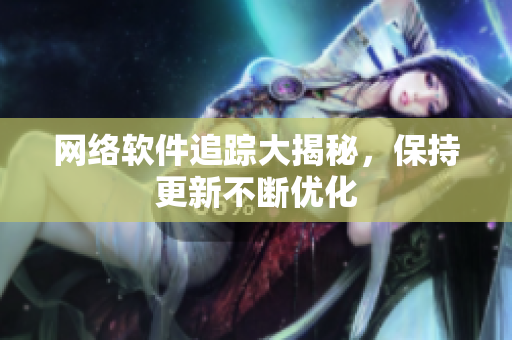 网络软件追踪大揭秘，保持更新不断优化