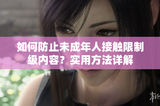 如何防止未成年人接触限制级内容？实用方法详解