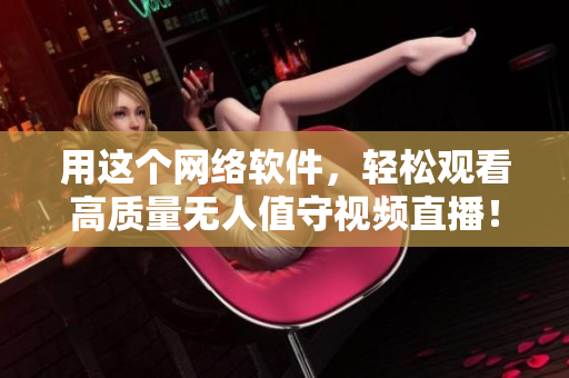用这个网络软件，轻松观看高质量无人值守视频直播！