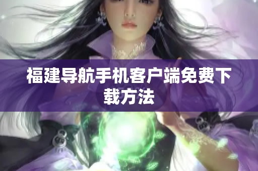 福建导航手机客户端免费下载方法