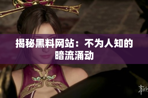 揭秘黑料网站：不为人知的暗流涌动
