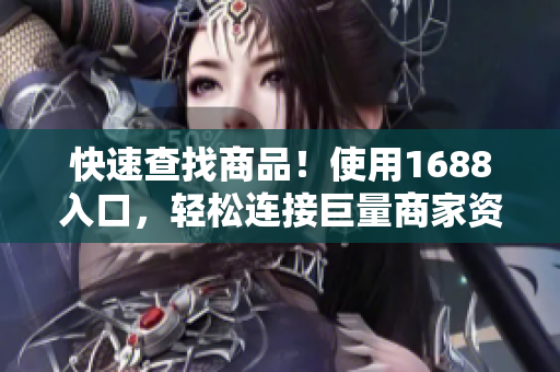 快速查找商品！使用1688入口，轻松连接巨量商家资源。