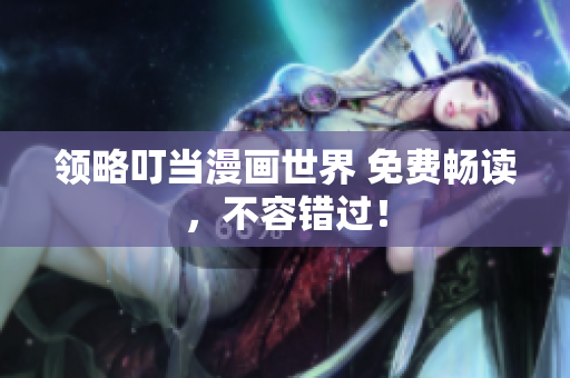 领略叮当漫画世界 免费畅读，不容错过！