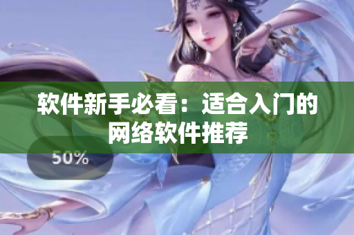 软件新手必看：适合入门的网络软件推荐