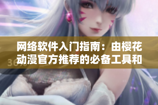 网络软件入门指南：由樱花动漫官方推荐的必备工具和技巧