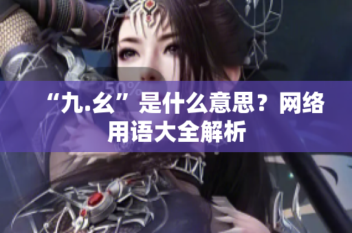 “九.幺”是什么意思？网络用语大全解析