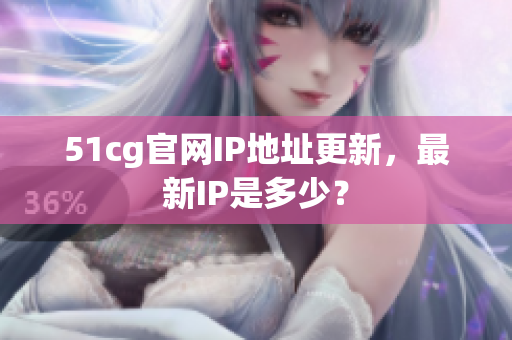51cg官网IP地址更新，最新IP是多少？
