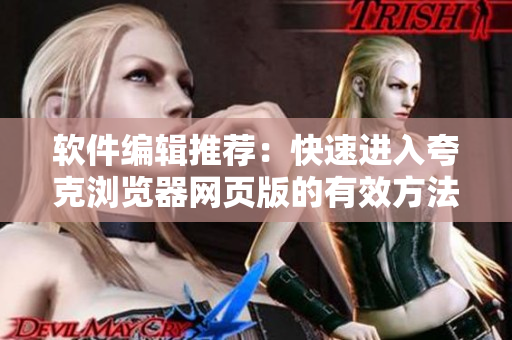 软件编辑推荐：快速进入夸克浏览器网页版的有效方法