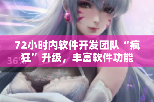 72小时内软件开发团队“疯狂”升级，丰富软件功能
