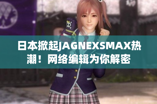 日本掀起JAGNEXSMAX热潮！网络编辑为你解密