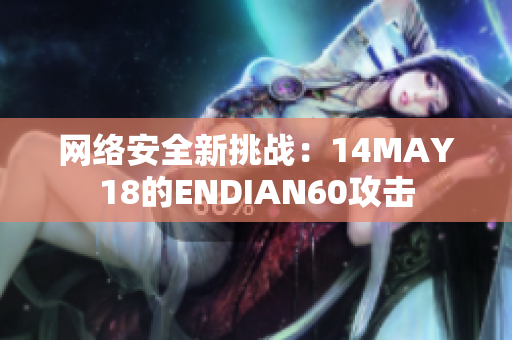 网络安全新挑战：14MAY18的ENDIAN60攻击