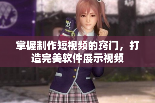 掌握制作短视频的窍门，打造完美软件展示视频