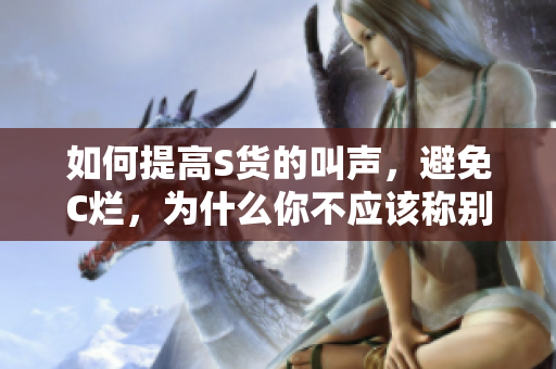 如何提高S货的叫声，避免C烂，为什么你不应该称别人为SB