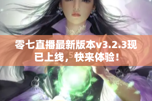 零七直播最新版本v3.2.3现已上线，快来体验！