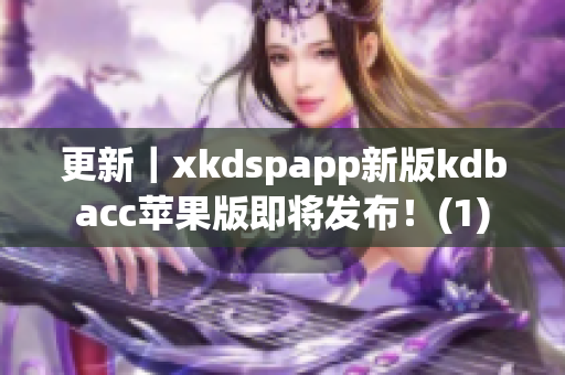 更新｜xkdspapp新版kdbacc苹果版即将发布！(1)